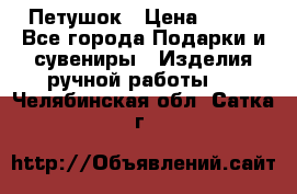 Петушок › Цена ­ 350 - Все города Подарки и сувениры » Изделия ручной работы   . Челябинская обл.,Сатка г.